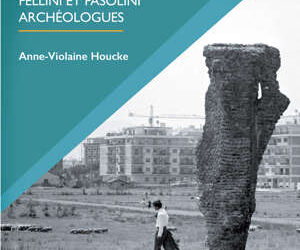 Publication / L’Antiquité n’a jamais existé. Fellini et Pasolini archéologues – Anne-Violaine Houcke